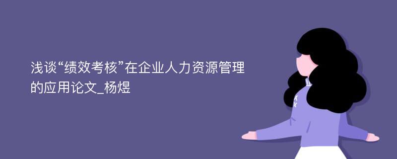 浅谈“绩效考核”在企业人力资源管理的应用论文_杨煜