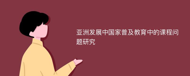 亚洲发展中国家普及教育中的课程问题研究