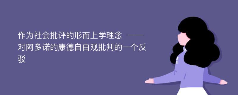 作为社会批评的形而上学理念  ——对阿多诺的康德自由观批判的一个反驳