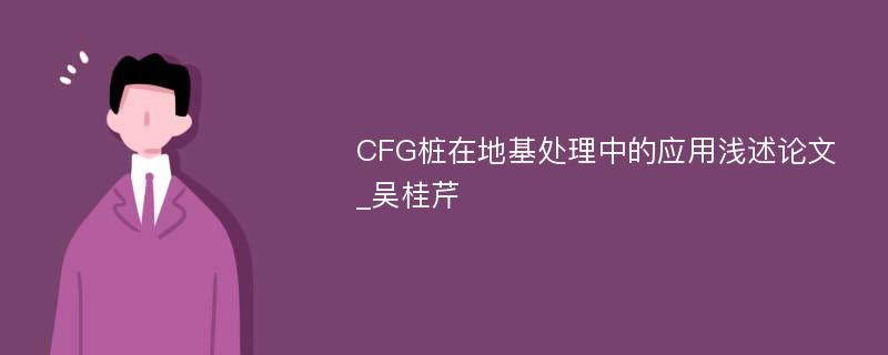 CFG桩在地基处理中的应用浅述论文_吴桂芹