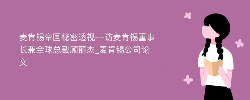 麦肯锡帝国秘密透视--访麦肯锡董事长兼全球总裁顾丽杰_麦肯锡公司论文