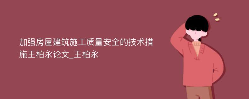 加强房屋建筑施工质量安全的技术措施王柏永论文_王柏永