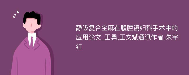 静吸复合全麻在腹腔镜妇科手术中的应用论文_王勇,王文斌通讯作者,朱宇红