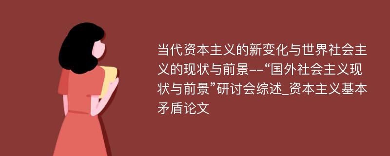 当代资本主义的新变化与世界社会主义的现状与前景--“国外社会主义现状与前景”研讨会综述_资本主义基本矛盾论文