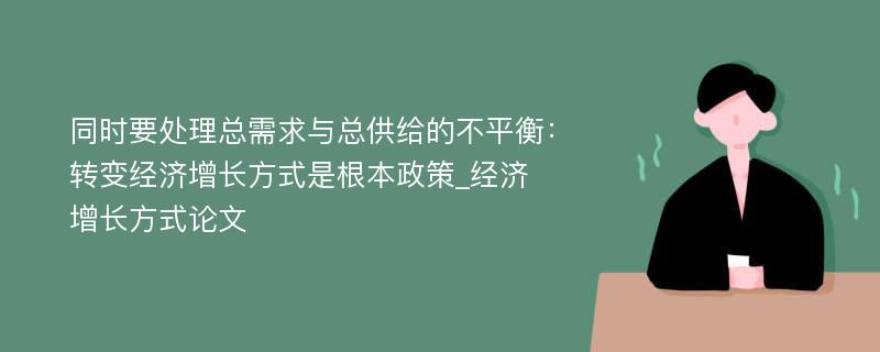 同时要处理总需求与总供给的不平衡：转变经济增长方式是根本政策_经济增长方式论文