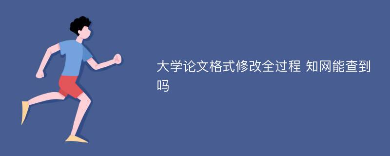 大学论文格式修改全过程 知网能查到吗