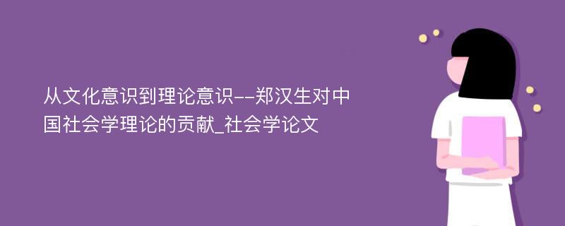 从文化意识到理论意识--郑汉生对中国社会学理论的贡献_社会学论文