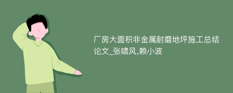 厂房大面积非金属耐磨地坪施工总结论文_张啸风,赖小波