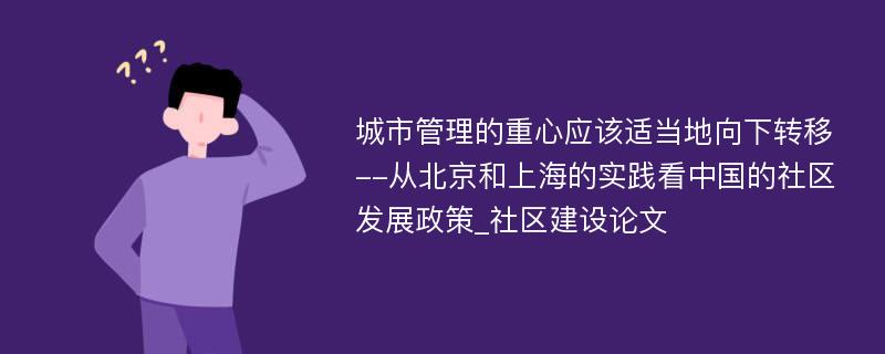 城市管理的重心应该适当地向下转移--从北京和上海的实践看中国的社区发展政策_社区建设论文