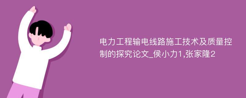 电力工程输电线路施工技术及质量控制的探究论文_侯小力1,张家隆2