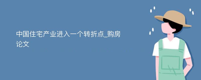 中国住宅产业进入一个转折点_购房论文