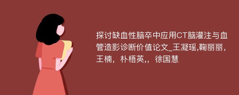 探讨缺血性脑卒中应用CT脑灌注与血管造影诊断价值论文_王凝瑶,鞠丽丽，王楠，朴梧英,，徐国慧