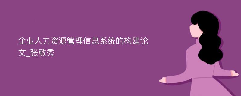 企业人力资源管理信息系统的构建论文_张敏秀