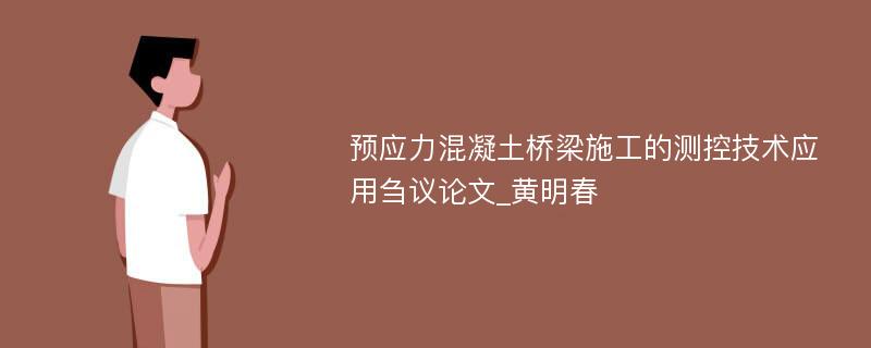 预应力混凝土桥梁施工的测控技术应用刍议论文_黄明春