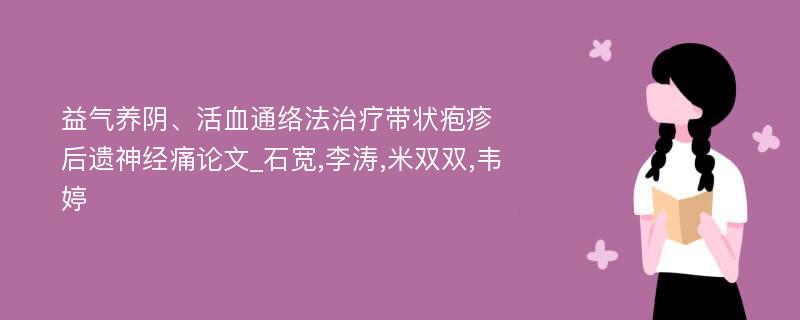 益气养阴、活血通络法治疗带状疱疹后遗神经痛论文_石宽,李涛,米双双,韦婷