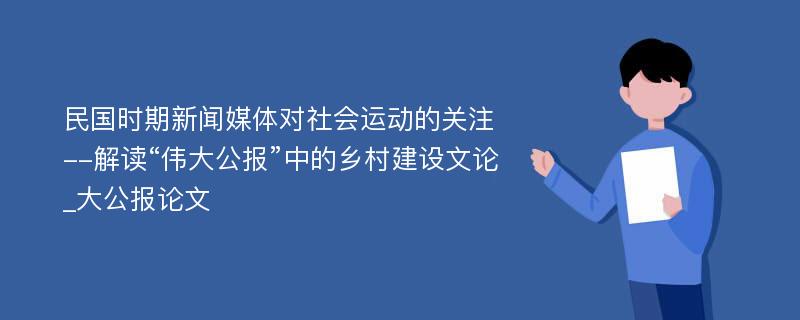 民国时期新闻媒体对社会运动的关注--解读“伟大公报”中的乡村建设文论_大公报论文