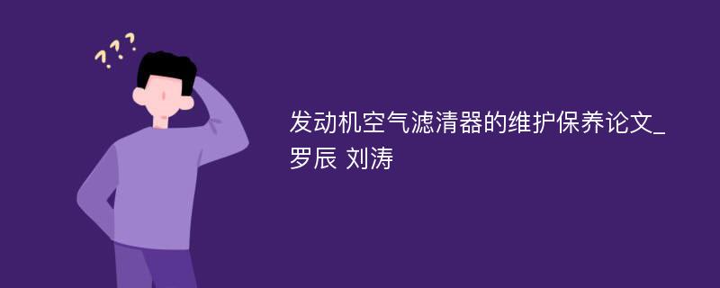 发动机空气滤清器的维护保养论文_罗辰 刘涛