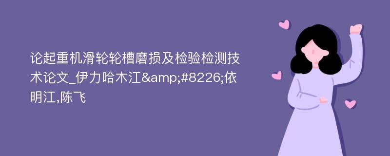 论起重机滑轮轮槽磨损及检验检测技术论文_伊力哈木江&#8226;依明江,陈飞