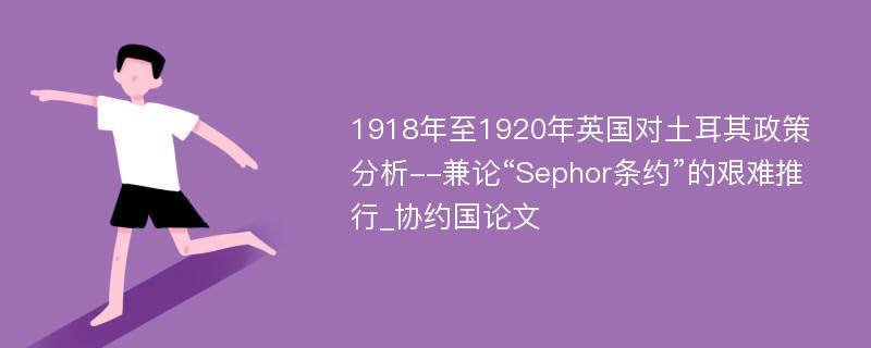 1918年至1920年英国对土耳其政策分析--兼论“Sephor条约”的艰难推行_协约国论文