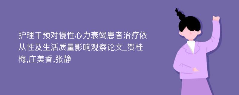 护理干预对慢性心力衰竭患者治疗依从性及生活质量影响观察论文_贺桂梅,庄美香,张静