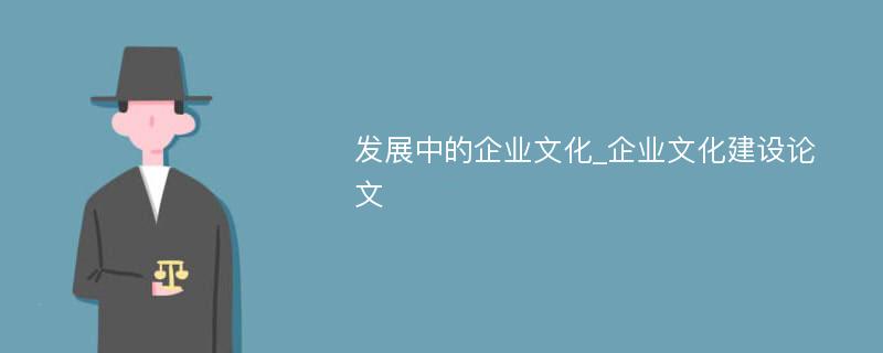 发展中的企业文化_企业文化建设论文