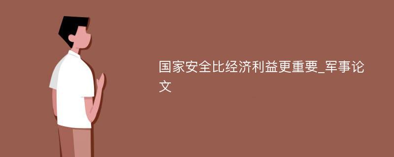 国家安全比经济利益更重要_军事论文