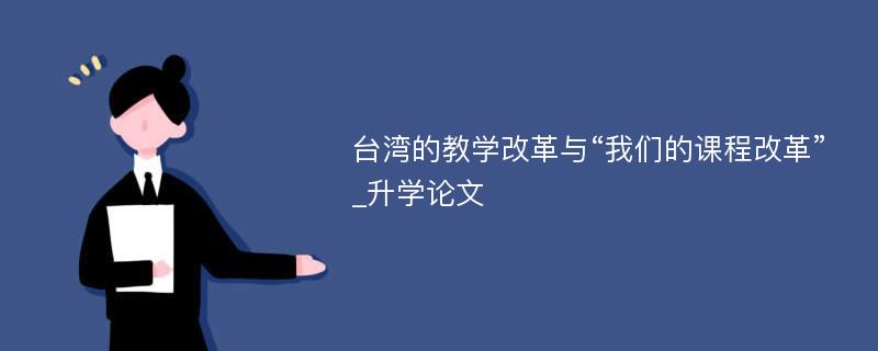 台湾的教学改革与“我们的课程改革”_升学论文