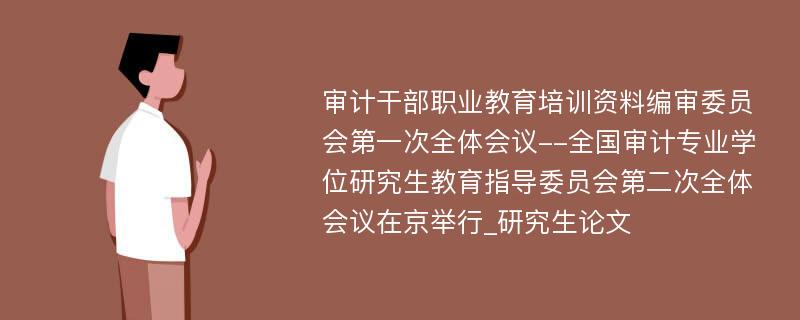 审计干部职业教育培训资料编审委员会第一次全体会议--全国审计专业学位研究生教育指导委员会第二次全体会议在京举行_研究生论文