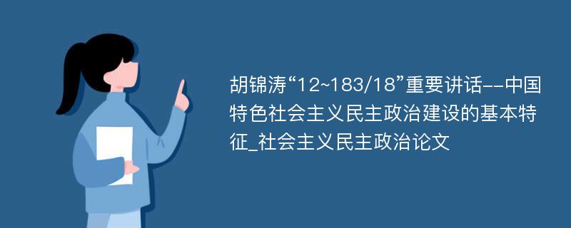 胡锦涛“12~183/18”重要讲话--中国特色社会主义民主政治建设的基本特征_社会主义民主政治论文