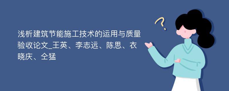 浅析建筑节能施工技术的运用与质量验收论文_王英、李志远、陈思、衣晓庆、仝猛