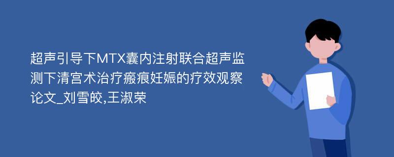 超声引导下MTX囊内注射联合超声监测下清宫术治疗瘢痕妊娠的疗效观察论文_刘雪皎,王淑荣