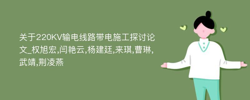 关于220KV输电线路带电施工探讨论文_权旭宏,闫艳云,杨建廷,来琪,曹琳,武靖,荆凌燕