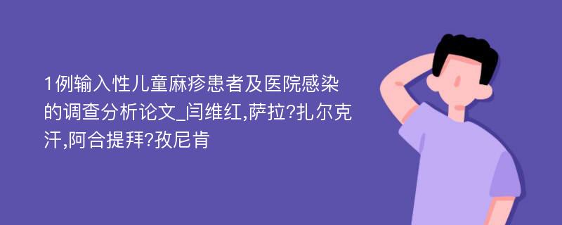 1例输入性儿童麻疹患者及医院感染的调查分析论文_闫维红,萨拉?扎尔克汗,阿合提拜?孜尼肯