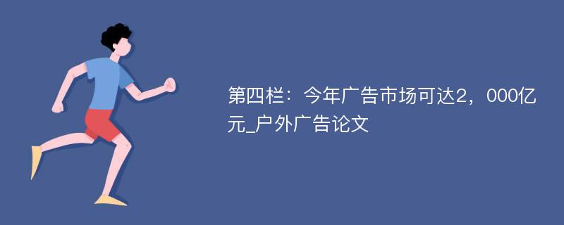 第四栏：今年广告市场可达2，000亿元_户外广告论文