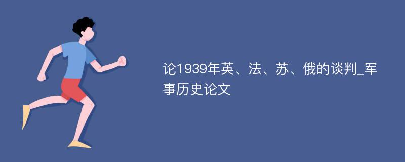 论1939年英、法、苏、俄的谈判_军事历史论文