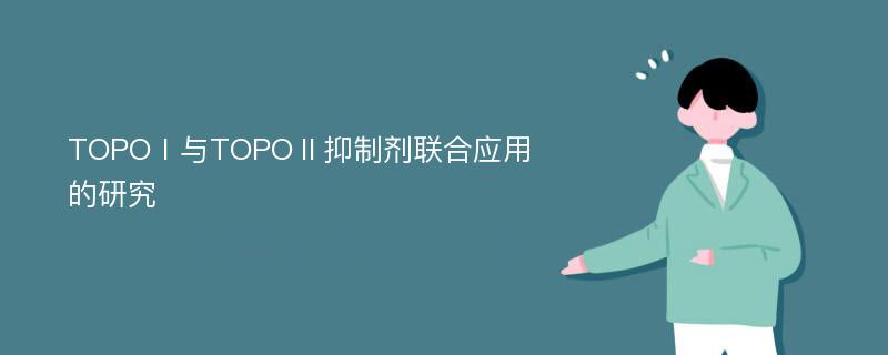 TOPOⅠ与TOPOⅡ抑制剂联合应用的研究