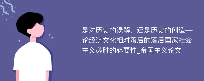 是对历史的误解，还是历史的创造--论经济文化相对落后的落后国家社会主义必胜的必要性_帝国主义论文