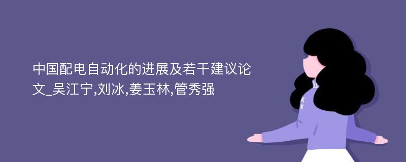 中国配电自动化的进展及若干建议论文_吴江宁,刘冰,姜玉林,管秀强