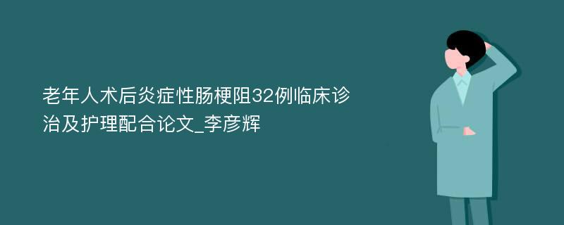 老年人术后炎症性肠梗阻32例临床诊治及护理配合论文_李彦辉