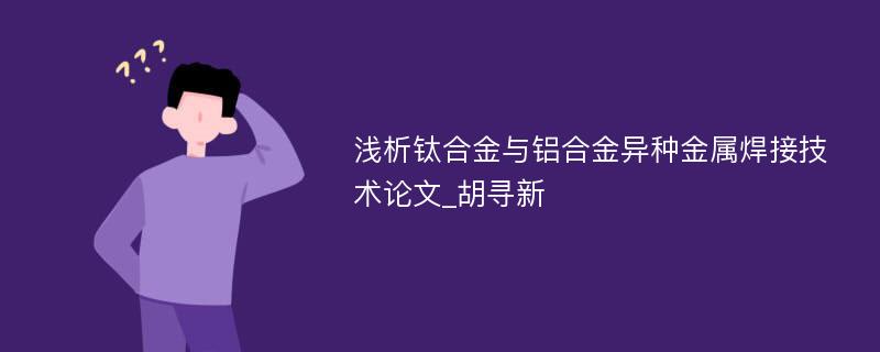 浅析钛合金与铝合金异种金属焊接技术论文_胡寻新