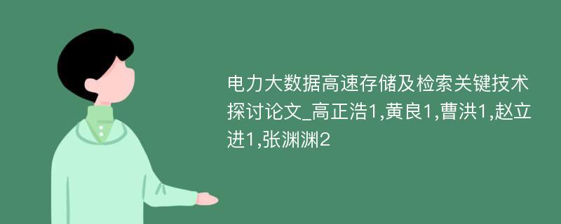 电力大数据高速存储及检索关键技术探讨论文_高正浩1,黄良1,曹洪1,赵立进1,张渊渊2