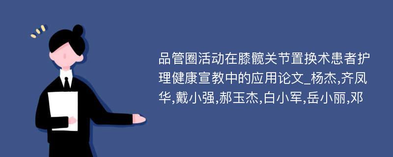 品管圈活动在膝髋关节置换术患者护理健康宣教中的应用论文_杨杰,齐凤华,戴小强,郝玉杰,白小军,岳小丽,邓