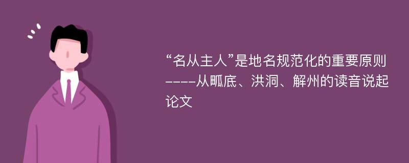 “名从主人”是地名规范化的重要原则----从畖底、洪洞、解州的读音说起论文