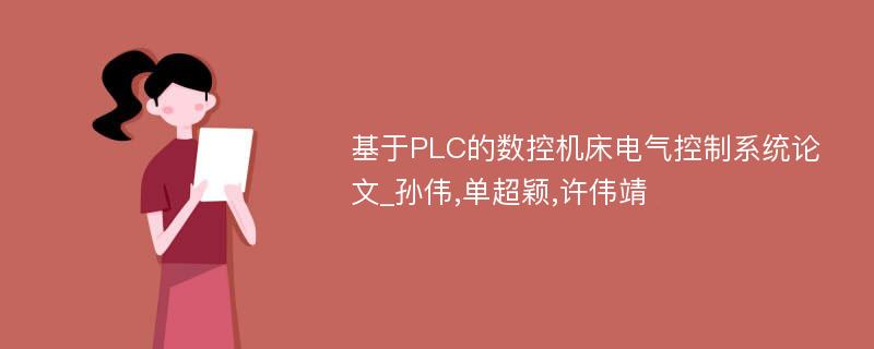 基于PLC的数控机床电气控制系统论文_孙伟,单超颖,许伟靖