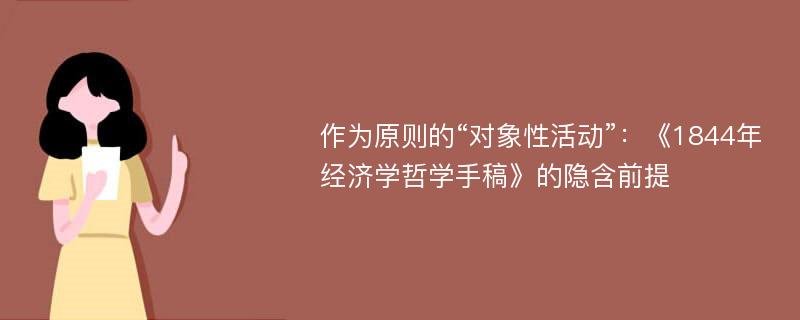 作为原则的“对象性活动”：《1844年经济学哲学手稿》的隐含前提