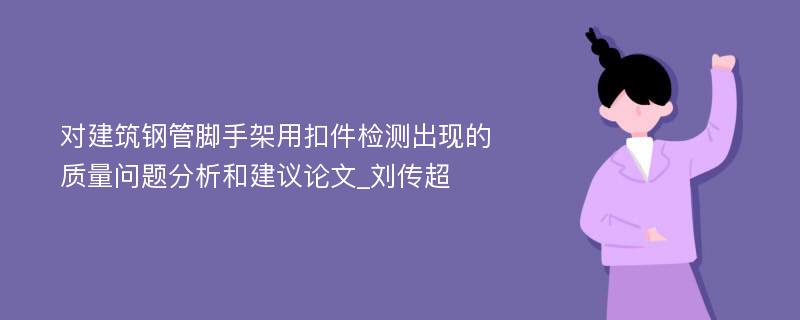 对建筑钢管脚手架用扣件检测出现的质量问题分析和建议论文_刘传超