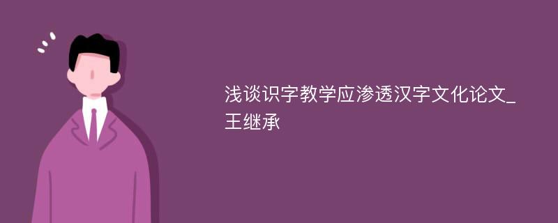 浅谈识字教学应渗透汉字文化论文_王继承