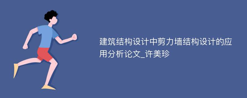 建筑结构设计中剪力墙结构设计的应用分析论文_许美珍