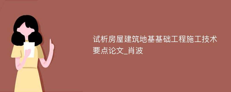 试析房屋建筑地基基础工程施工技术要点论文_肖波