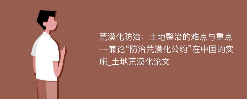 荒漠化防治：土地整治的难点与重点--兼论“防治荒漠化公约”在中国的实施_土地荒漠化论文